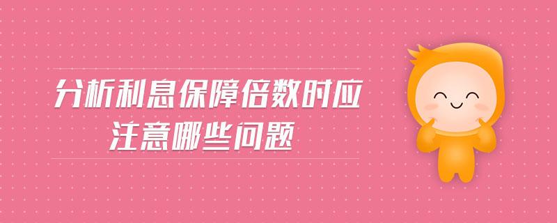 分析利息保障倍數(shù)時(shí)應(yīng)注意哪些問題