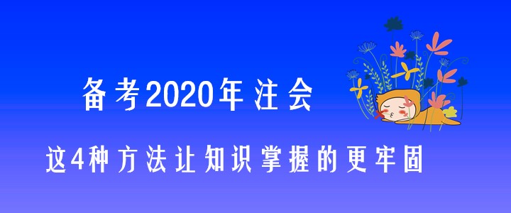 備考2020年注會(huì)，這4種方法讓知識(shí)掌握的更牢固,！