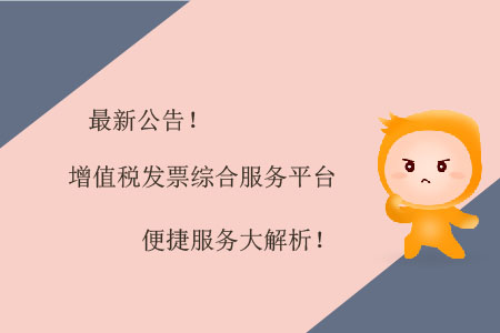 最新公告,！增值稅發(fā)票綜合服務(wù)平臺便捷服務(wù)大解析！