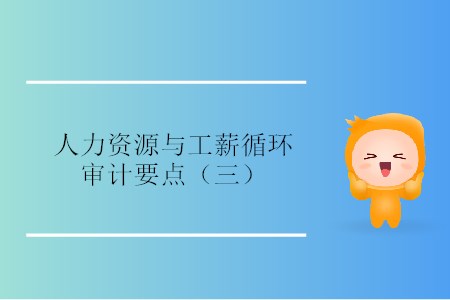 人力資源與工薪循環(huán)審計要點(diǎn)（三）