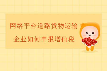 網(wǎng)絡(luò)平臺(tái)道路貨物運(yùn)輸企業(yè)如何申報(bào)增值稅,？