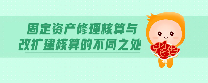 固定資產(chǎn)修理核算與改擴(kuò)建核算的不同之處