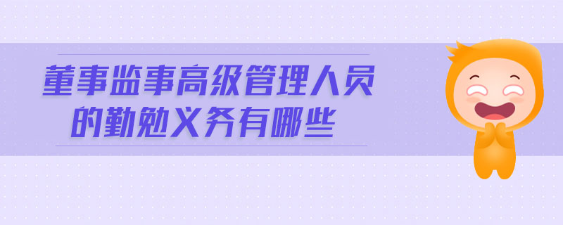 董事監(jiān)事高級管理人員的勤勉義務有哪些