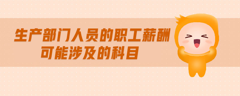 生產(chǎn)部門人員的職工薪酬可能涉及的科目