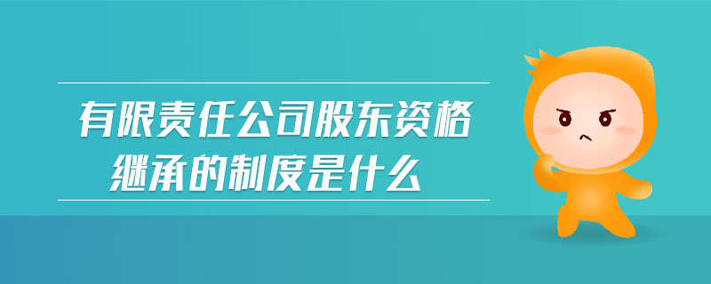 有限責任公司股東資格繼承的制度是什么