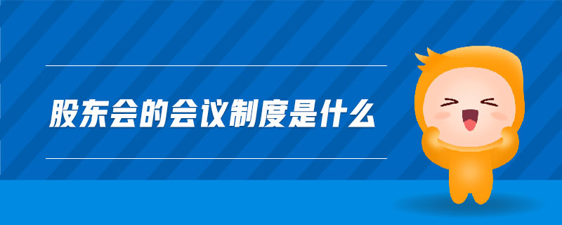 股東會(huì)的會(huì)議制度是什么