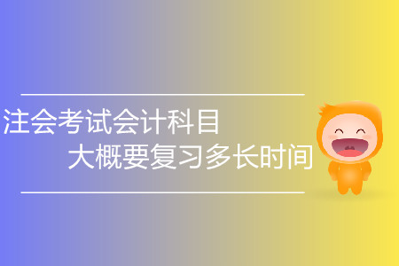 2020年注會(huì)考試會(huì)計(jì)科目大概要復(fù)習(xí)多長時(shí)間？