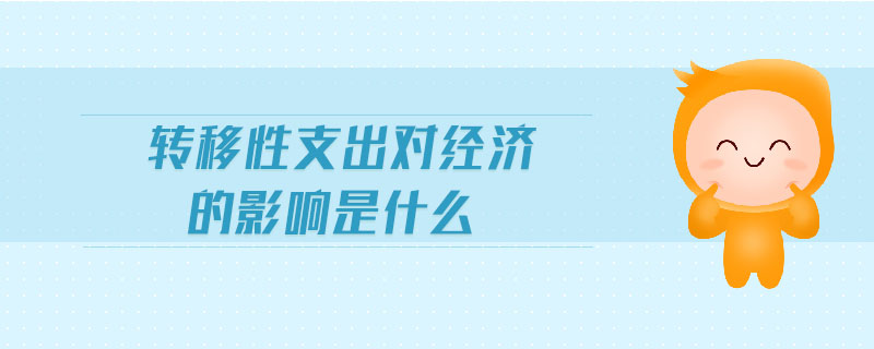 轉(zhuǎn)移性支出對(duì)經(jīng)濟(jì)的影響是什么