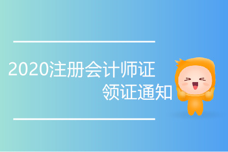 2020注冊會計師證領(lǐng)證通知你了解嗎？