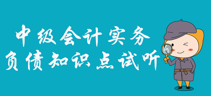 中級會計實務(wù)中負債怎么學,？看張敬富老師如何深度剖析,！