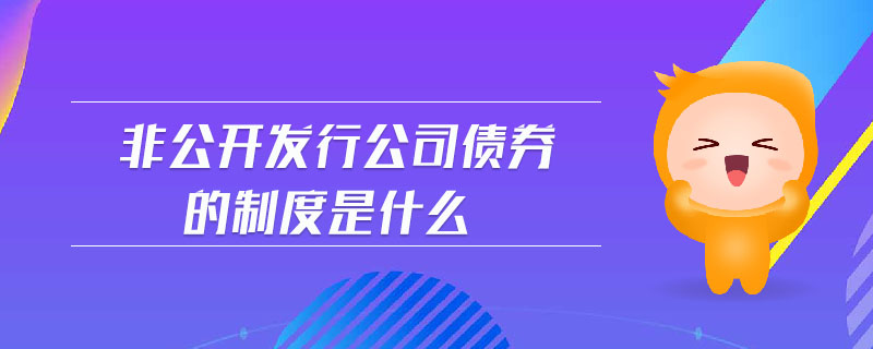 非公開發(fā)行公司債券的制度是什么