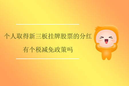 個(gè)人取得新三板掛牌股票的分紅有個(gè)稅減免政策嗎,？