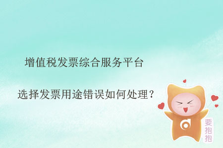 增值稅發(fā)票綜合服務(wù)平臺選擇發(fā)票用途錯誤如何處理？