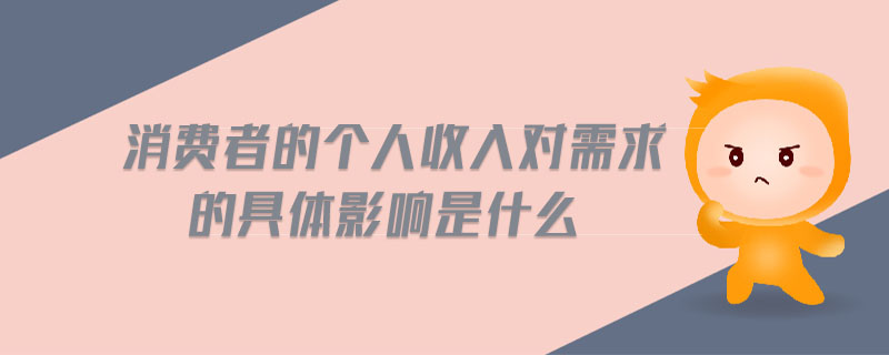 消費(fèi)者的個(gè)人收入對需求的具體影響是什么