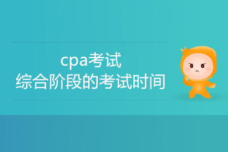 2020cpa考試綜合階段的考試時間是哪天,？