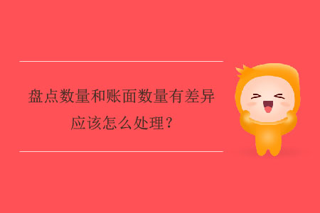盤點數(shù)量和賬面數(shù)量有差異應(yīng)該怎么處理？