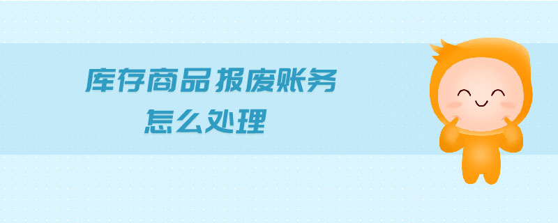 庫存商品報(bào)廢賬務(wù)怎么處理