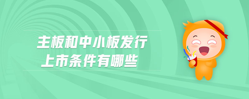 主板和中小板發(fā)行上市條件有哪些