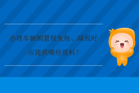辦理車輛購置稅免稅、減稅時應提供哪些資料,？