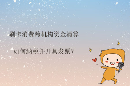 刷卡消費跨機構(gòu)資金清算如何納稅并開具發(fā)票？