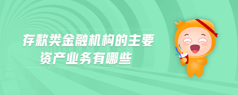 存款類金融機(jī)構(gòu)的主要資產(chǎn)業(yè)務(wù)有哪些