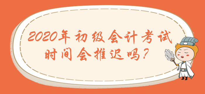 2020年初級(jí)會(huì)計(jì)職稱考試時(shí)間會(huì)推遲嗎？