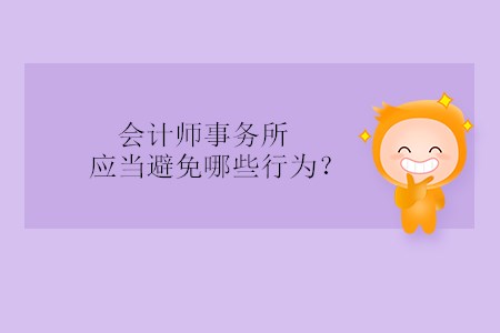 會計師事務(wù)所應(yīng)當(dāng)避免哪些行為？