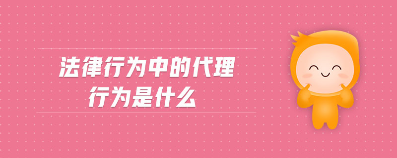 法律行為中的代理行為是什么