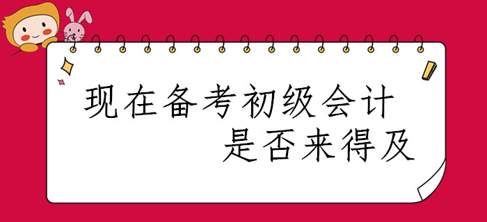 春節(jié)已過(guò)，現(xiàn)在開(kāi)始備考2020年初級(jí)會(huì)計(jì)職稱(chēng)是否來(lái)得及,？