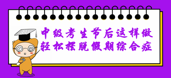 2020年中級會計(jì)備考無動力？節(jié)后這樣做輕松擺脫假期綜合癥,！