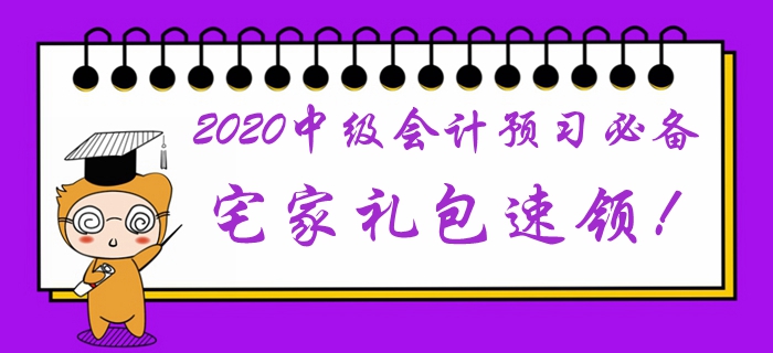 2020年中級(jí)會(huì)計(jì)預(yù)習(xí)階段必備學(xué)習(xí)禮包,！宅家福利速領(lǐng)取