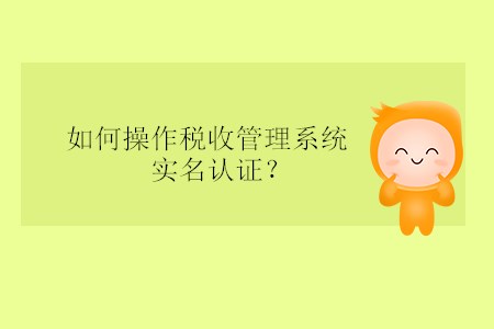 如何操作稅收管理系統(tǒng)實(shí)名認(rèn)證,？