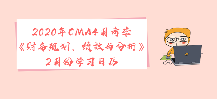 2020年CMA4月考季《財務規(guī)劃,、績效與分析》2月份學習日歷