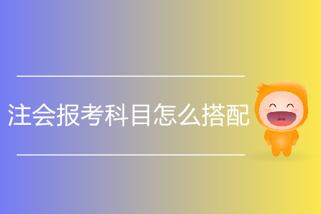 第一次注會(huì)報(bào)考科目怎么搭配,？