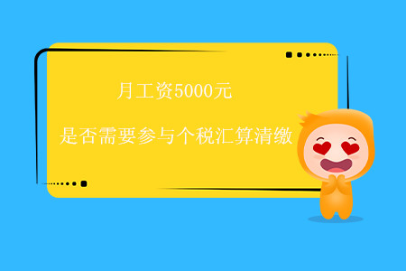 月工資5000元，是否需要參與個(gè)稅匯算清繳,？