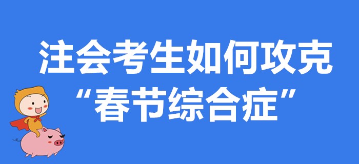 注會(huì)考生如何攻克“春節(jié)綜合癥”,？