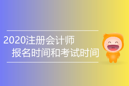 2020注冊會計師報名時間和考試時間有變化嗎,？