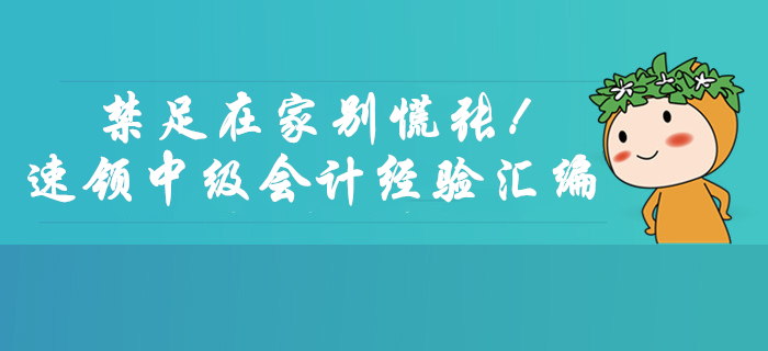 禁足在家別慌張,！速領(lǐng)2月份中級會計考試學(xué)習(xí)經(jīng)驗匯編福利,！