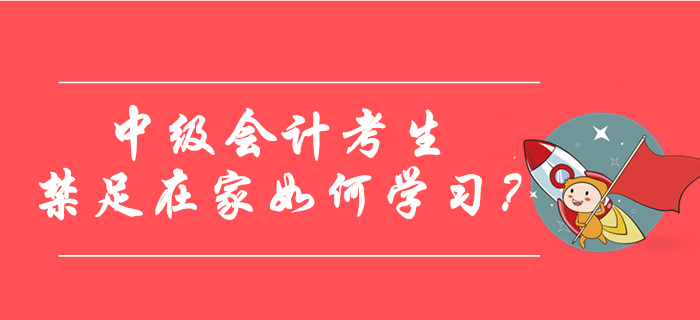 中級會計(jì)考生禁足在家如何學(xué)習(xí),？快來查收錦囊妙計(jì)！