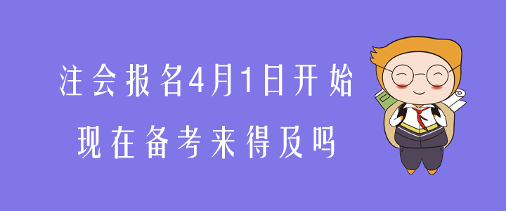 注會報(bào)名4月1日開始,，現(xiàn)在備考來得及嗎？