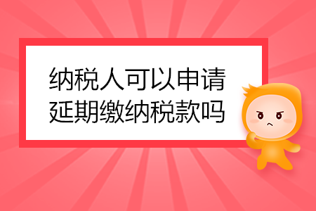 納稅人可以申請(qǐng)延期繳納稅款嗎？