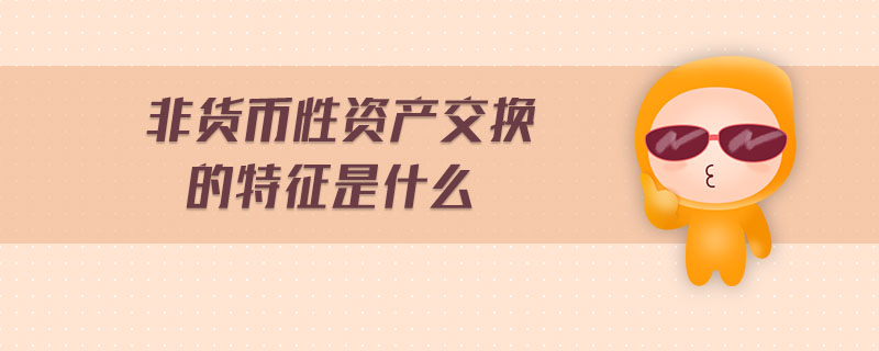 非貨幣性資產(chǎn)交換的特征是什么