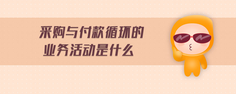 采購與付款循環(huán)的業(yè)務(wù)活動是什么