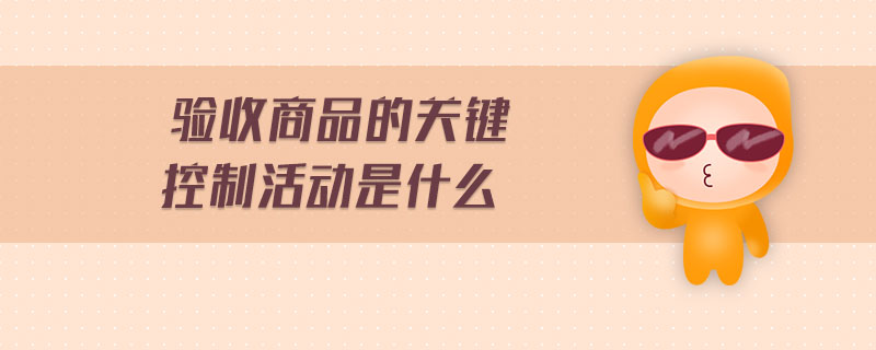 驗(yàn)收商品的關(guān)鍵控制活動是什么