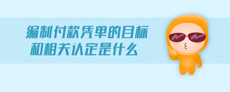 編制付款憑單的目標(biāo)和相關(guān)認(rèn)定是什么