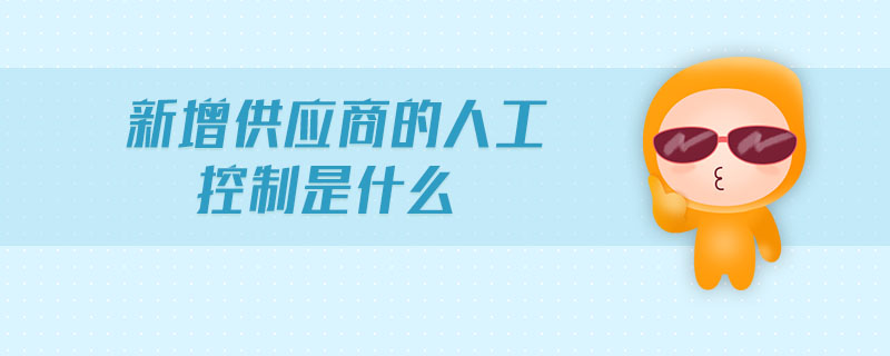 新增供應(yīng)商的人工控制是什么