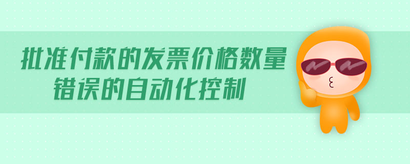 批準(zhǔn)付款的發(fā)票價格數(shù)量錯誤的自動化控制