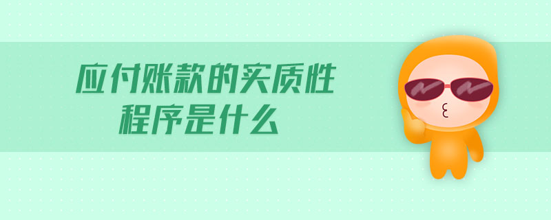 應(yīng)付賬款的實(shí)質(zhì)性程序是什么