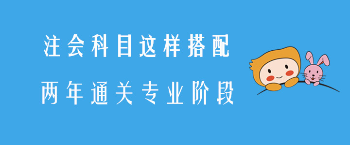 注會(huì)科目這樣搭配，兩年通關(guān)專業(yè)階段,！