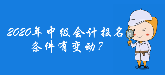 2020年中級(jí)會(huì)計(jì)報(bào)名條件有變動(dòng)？速來(lái)了解最新報(bào)名資訊,！